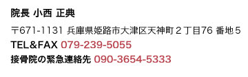 院長 小西正典 〒671-1131 兵庫県姫路市大津区天神町２丁目76 番地５ TEL＆FAX 079-239-5055
接骨院の緊急連絡先 090-3654-5333